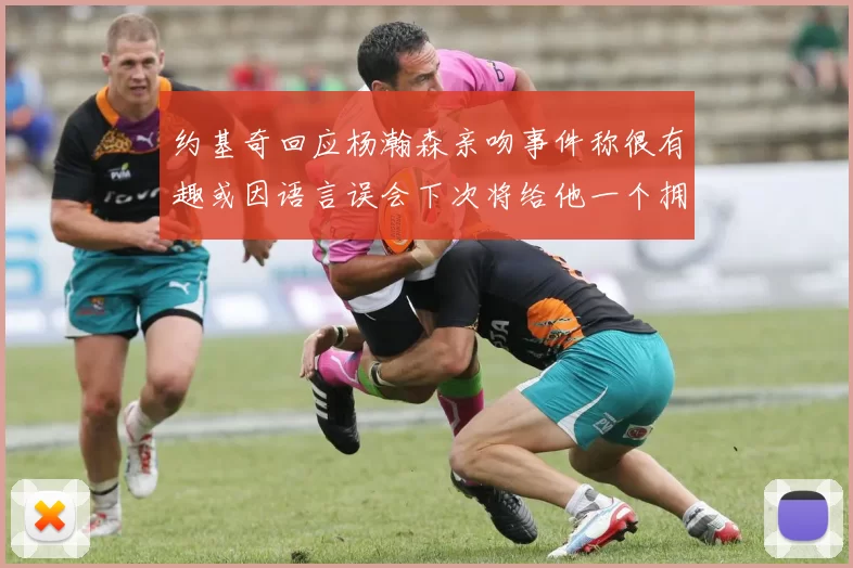 约基奇回应杨瀚森亲吻事件称很有趣或因语言误会下次将给他一个拥抱