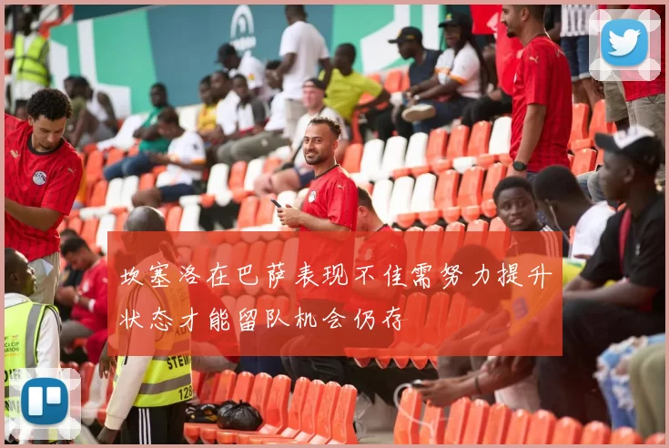 坎塞洛在巴萨表现不佳需努力提升状态才能留队机会仍存