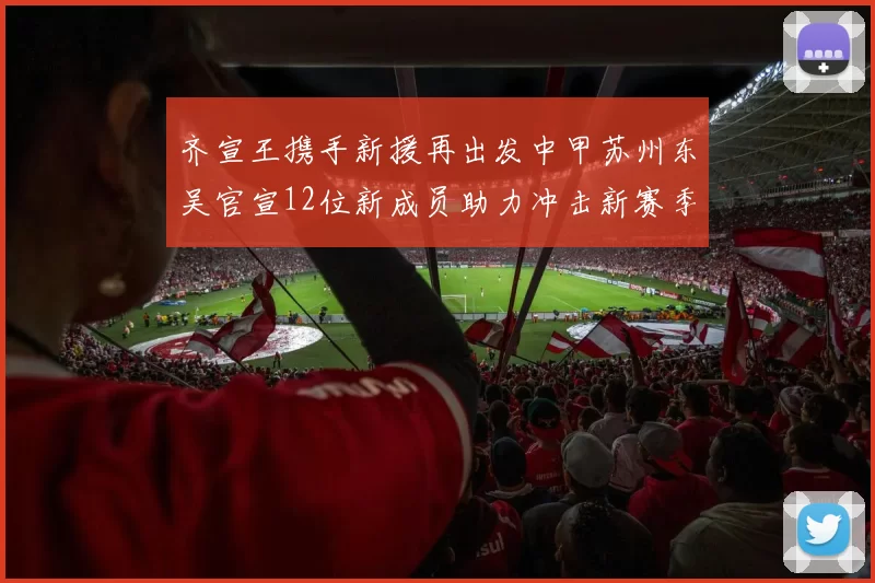 齐宣王携手新援再出发中甲苏州东吴官宣12位新成员助力冲击新赛季