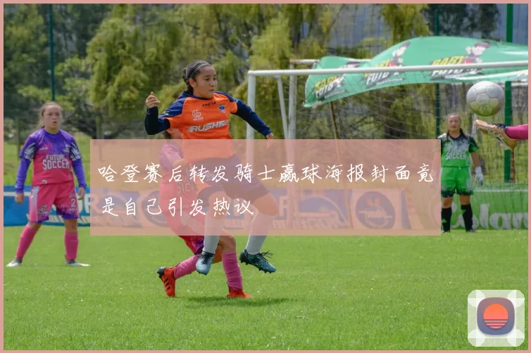 哈登赛后转发骑士赢球海报封面竟是自己引发热议