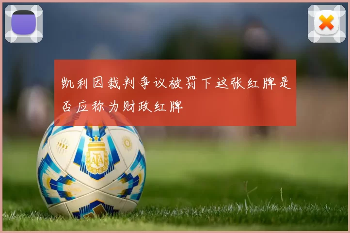 凯利因裁判争议被罚下这张红牌是否应称为财政红牌