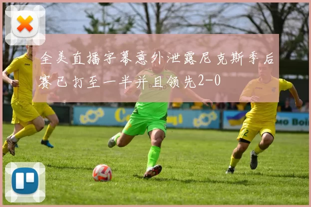 全美直播字幕意外泄露尼克斯季后赛已打至一半并且领先2-0