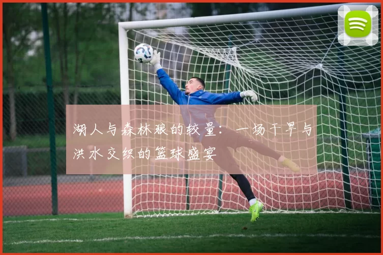 湖人与森林狼的较量：一场干旱与洪水交织的篮球盛宴