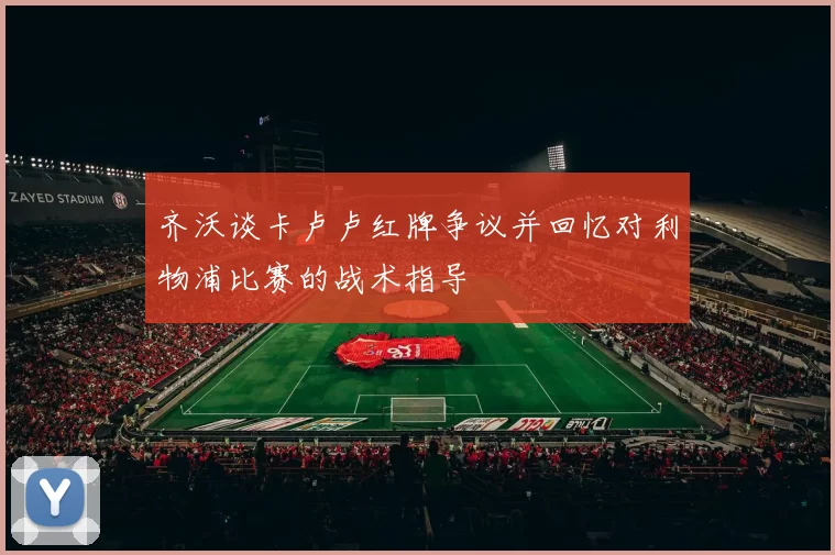齐沃谈卡卢卢红牌争议并回忆对利物浦比赛的战术指导