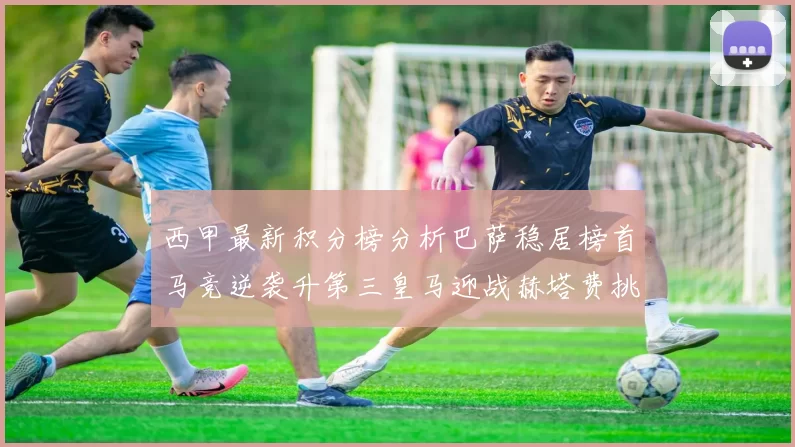 西甲最新积分榜分析巴萨稳居榜首马竞逆袭升第三皇马迎战赫塔费挑战